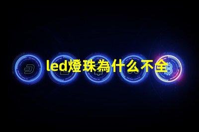 led燈珠為什么不全串聯 為什么LED燈珠都是串聯